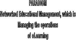 PARADIGM
Networked Educational Management, which is
Managing the operations
of eLearning